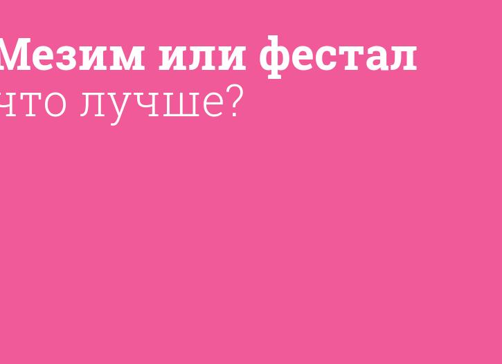 Что лучше Фестал или Мезим и как они помогают?